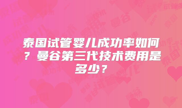 泰国试管婴儿成功率如何?曼谷第三代技术费用是多少?