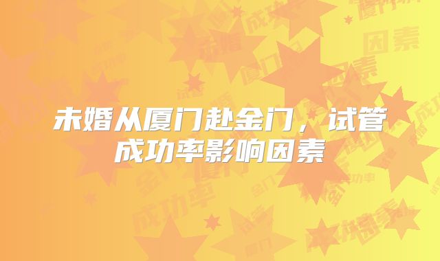 未婚从厦门赴金门,试管成功率影响因素