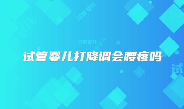 试管婴儿打降调会腰疼吗