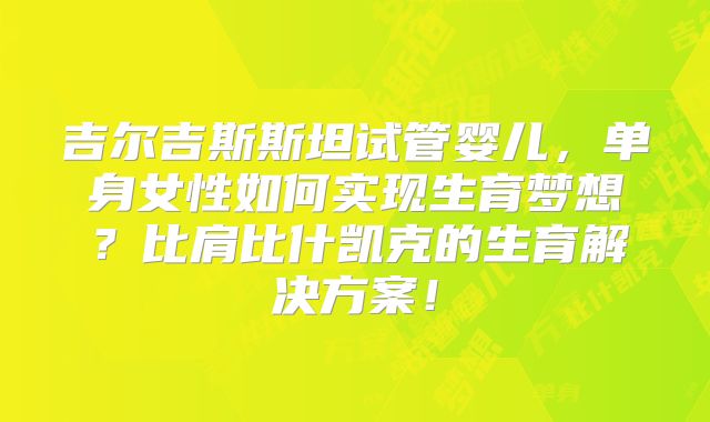 吉尔吉斯斯坦试管婴儿,单身女性如何实现生育梦想?比肩比什凯克的生育解决方案!