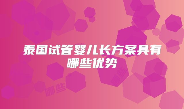 泰国试管婴儿长方案具有哪些优势