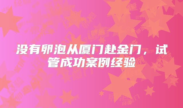 没有卵泡从厦门赴金门,试管成功案例经验