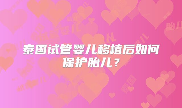 泰国试管婴儿移植后如何保护胎儿？