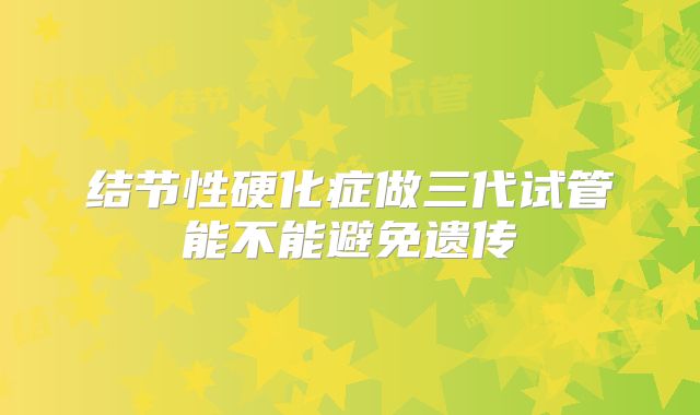 结节性硬化症做三代试管能不能避免遗传