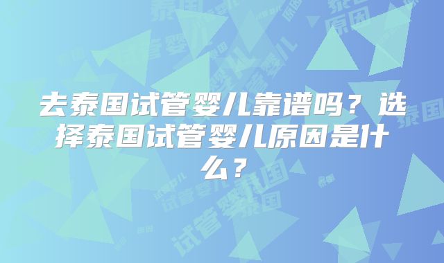 去泰国试管婴儿靠谱吗？选择泰国试管婴儿原因是什么？