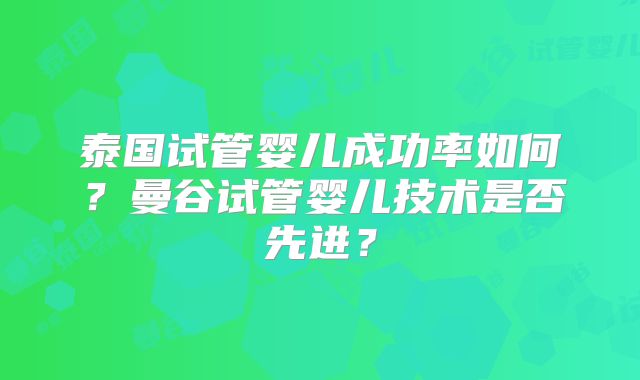 泰国试管婴儿成功率如何?曼谷试管婴儿技术是否先进?