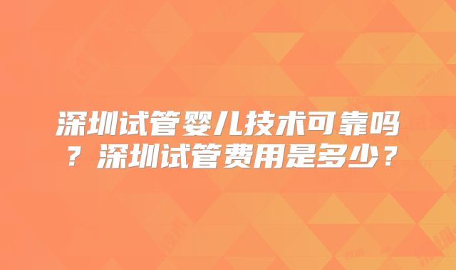 深圳试管婴儿技术可靠吗?深圳试管费用是多少?