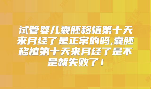 试管婴儿囊胚移植第十天来月经了是正常的吗,囊胚移植第十天来月经了是不是就失败了!