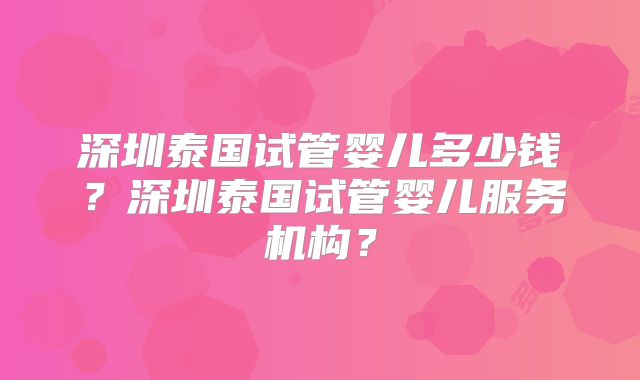 深圳泰国试管婴儿多少钱?深圳泰国试管婴儿服务机构?