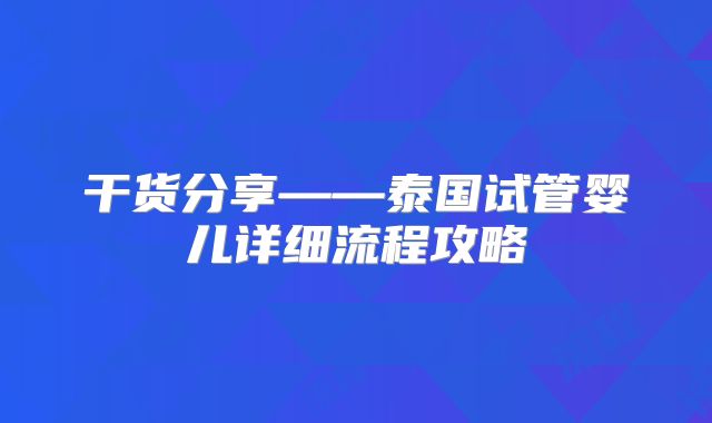 干货分享——泰国试管婴儿详细流程攻略