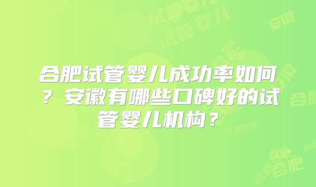 合肥试管婴儿成功率如何?安徽有哪些口碑好的试管婴儿机构?