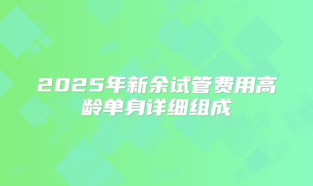 2025年新余试管费用高龄单身详细组成