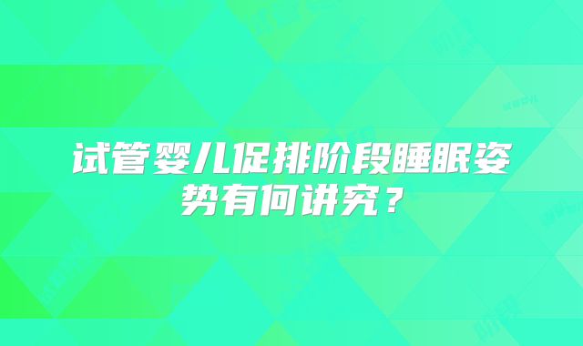 试管婴儿促排阶段睡眠姿势有何讲究?