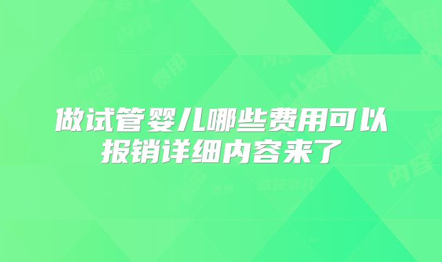 做试管婴儿哪些费用可以报销详细内容来了