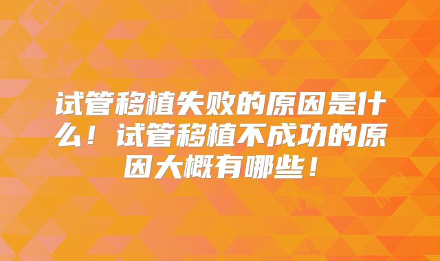 试管移植失败的原因是什么!试管移植不成功的原因大概有哪些!