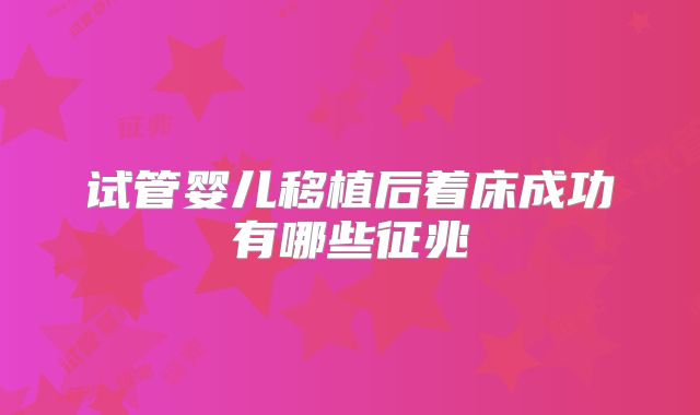 试管婴儿移植后着床成功有哪些征兆