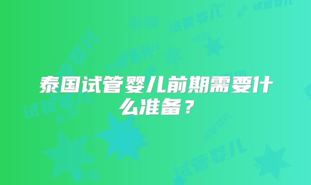 泰国试管婴儿前期需要什么准备?