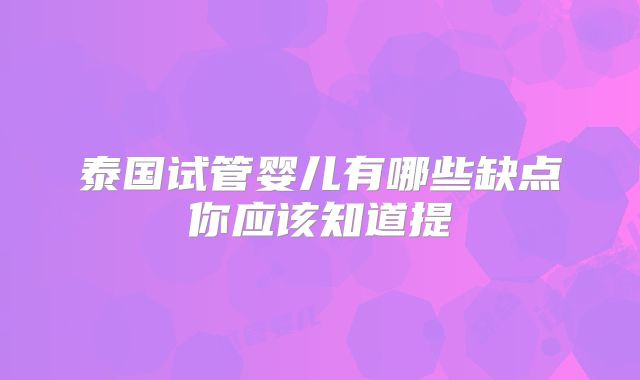 泰国试管婴儿有哪些缺点你应该知道提