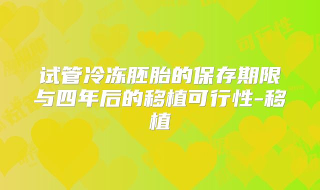 试管冷冻胚胎的保存期限与四年后的移植可行性-移植