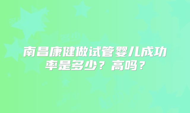 南昌康健做试管婴儿成功率是多少？高吗？