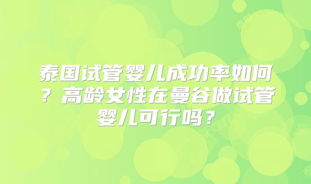 泰国试管婴儿成功率如何？高龄女性在曼谷做试管婴儿可行吗？