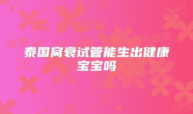 泰国窝衰试管能生出健康宝宝吗
