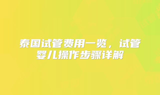 泰国试管费用一览，试管婴儿操作步骤详解
