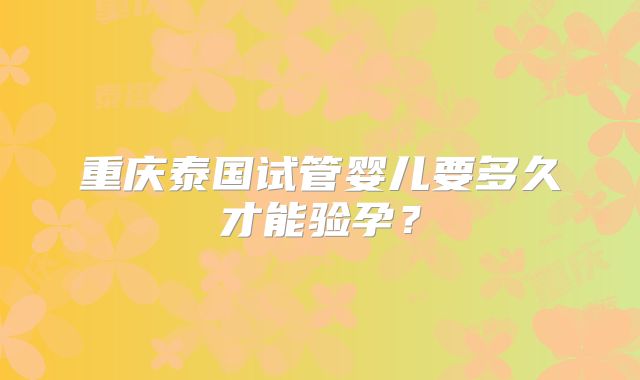 重庆泰国试管婴儿要多久才能验孕?