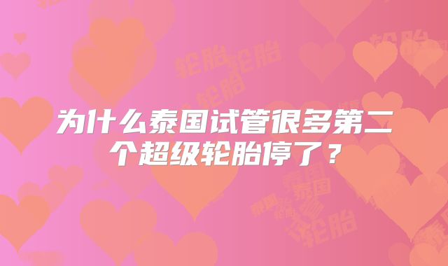 为什么泰国试管很多第二个超级轮胎停了?