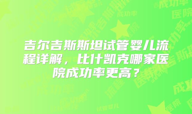 吉尔吉斯斯坦试管婴儿流程详解，比什凯克哪家医院成功率更高？