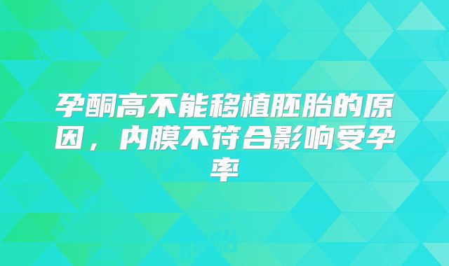 孕酮高不能移植胚胎的原因，内膜不符合影响受孕率