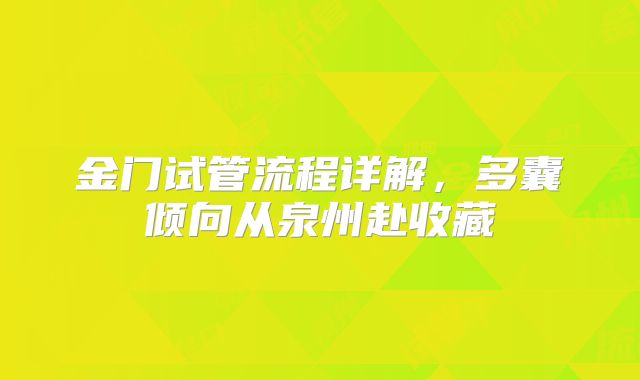 金门试管流程详解，多囊倾向从泉州赴收藏