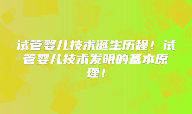 试管婴儿技术诞生历程！试管婴儿技术发明的基本原理！