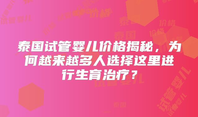 泰国试管婴儿价格揭秘,为何越来越多人选择这里进行生育治疗?