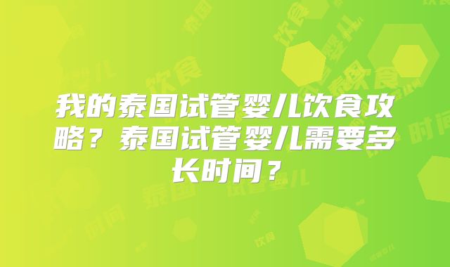 我的泰国试管婴儿饮食攻略？泰国试管婴儿需要多长时间？