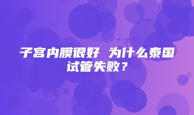 子宫内膜很好 为什么泰国试管失败?