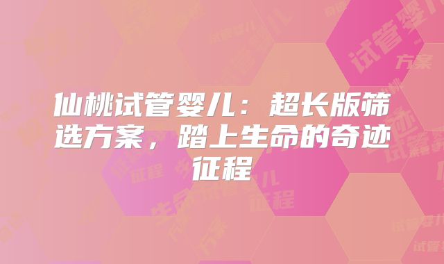 仙桃试管婴儿：超长版筛选方案，踏上生命的奇迹征程
