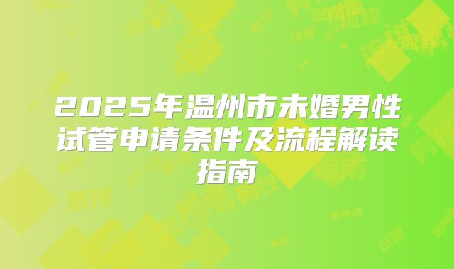 2025年温州市未婚男性试管申请条件及流程解读指南