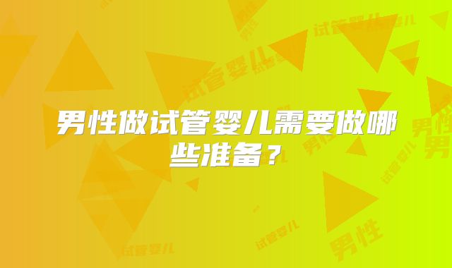 男性做试管婴儿需要做哪些准备？
