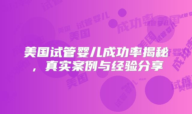 美国试管婴儿成功率揭秘,真实案例与经验分享