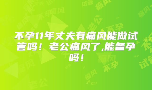 不孕11年丈夫有痛风能做试管吗!老公痛风了,能备孕吗!