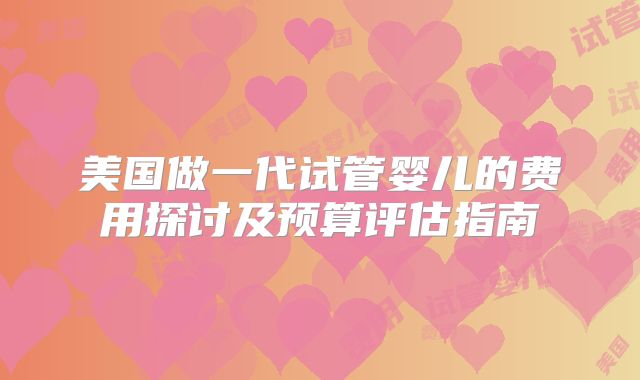 美国做一代试管婴儿的费用探讨及预算评估指南