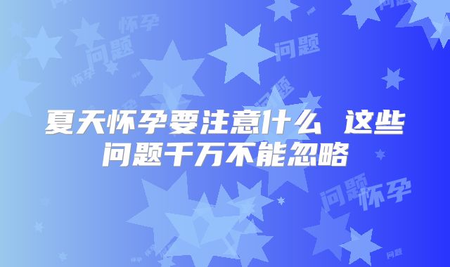 夏天怀孕要注意什么 这些问题千万不能忽略