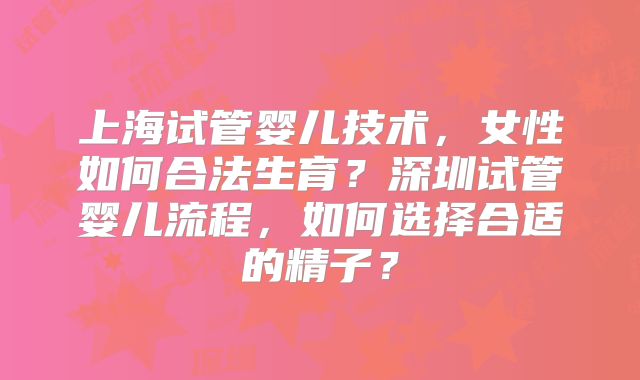 上海试管婴儿技术,女性如何合法生育?深圳试管婴儿流程,如何选择合适的精子?