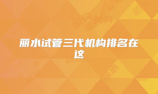 丽水试管三代机构排名在这