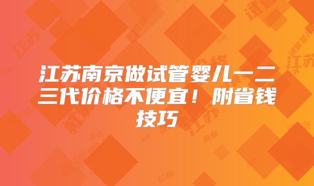 江苏南京做试管婴儿一二三代价格不便宜!附省钱技巧