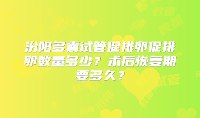 汾阳多囊试管促排卵促排卵数量多少？术后恢复期要多久？