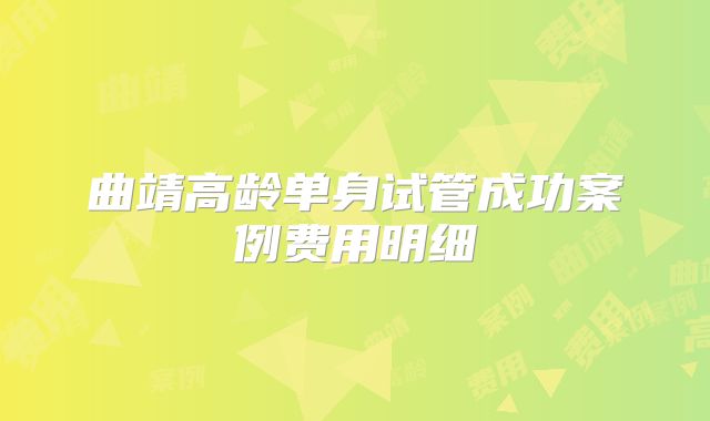 曲靖高龄单身试管成功案例费用明细
