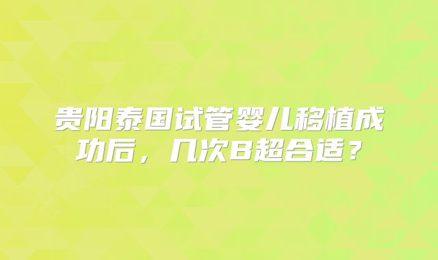 贵阳泰国试管婴儿移植成功后,几次B超合适?
