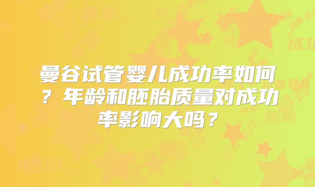 曼谷试管婴儿成功率如何?年龄和胚胎质量对成功率影响大吗?